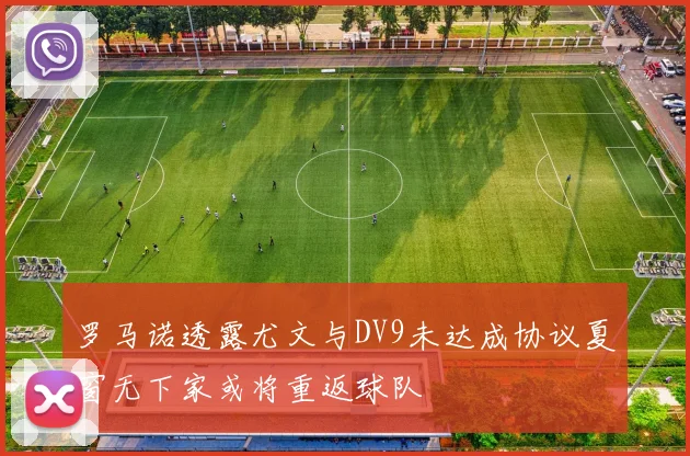 罗马诺透露尤文与DV9未达成协议夏窗无下家或将重返球队