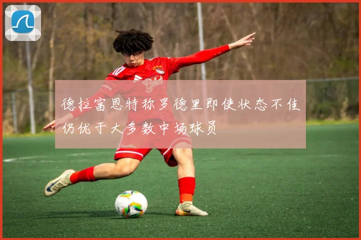 德拉富恩特称罗德里即使状态不佳仍优于大多数中场球员