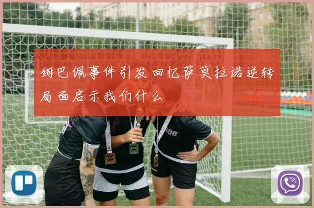 姆巴佩事件引发回忆萨莫拉诺逆转局面启示我们什么